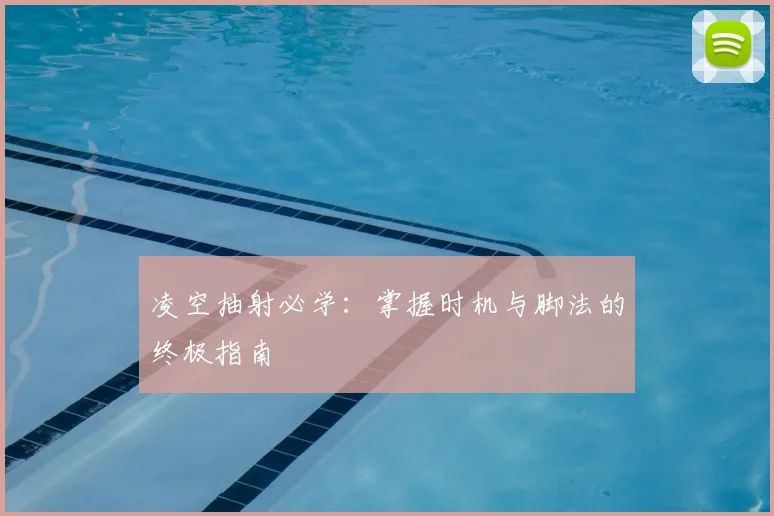 凌空抽射必学：掌握时机与脚法的终极指南