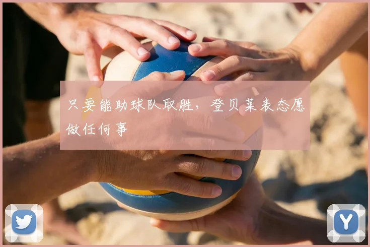 只要能助球队取胜，登贝莱表态愿做任何事