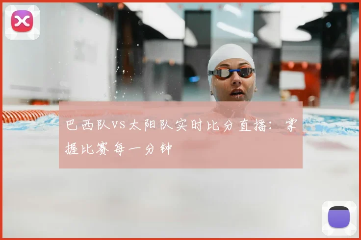 巴西队vs太阳队实时比分直播:掌握比赛每一分钟