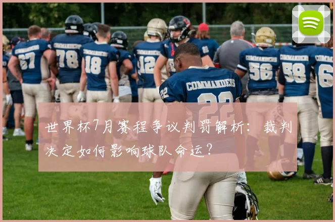 世界杯7月赛程争议判罚解析：裁判决定如何影响球队命运？