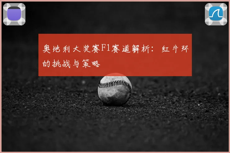 奥地利大奖赛F1赛道解析：红牛环的挑战与策略
