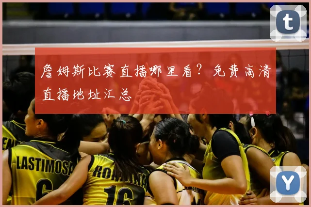 詹姆斯比赛直播哪里看？免费高清直播地址汇总