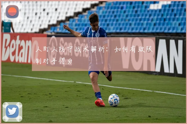 人盯人防守战术解析：如何有效限制对手得分