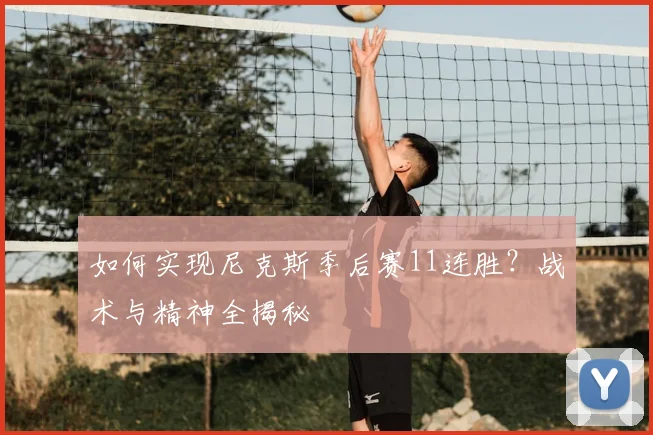 如何实现尼克斯季后赛11连胜？战术与精神全揭秘