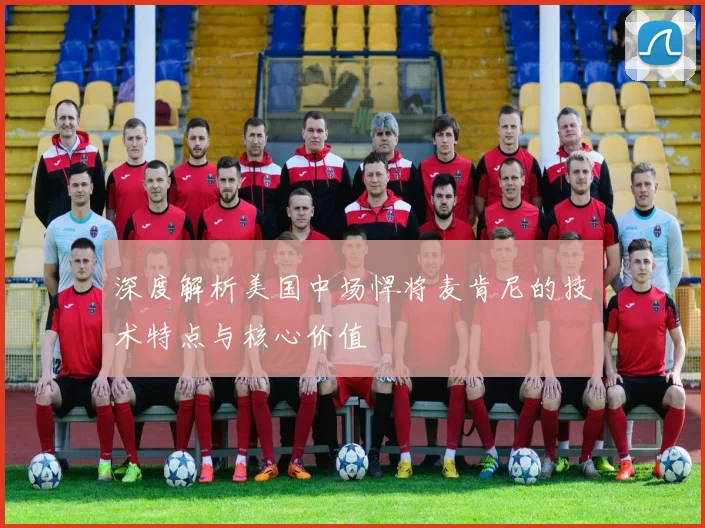 深度解析美国中场悍将麦肯尼的技术特点与核心价值