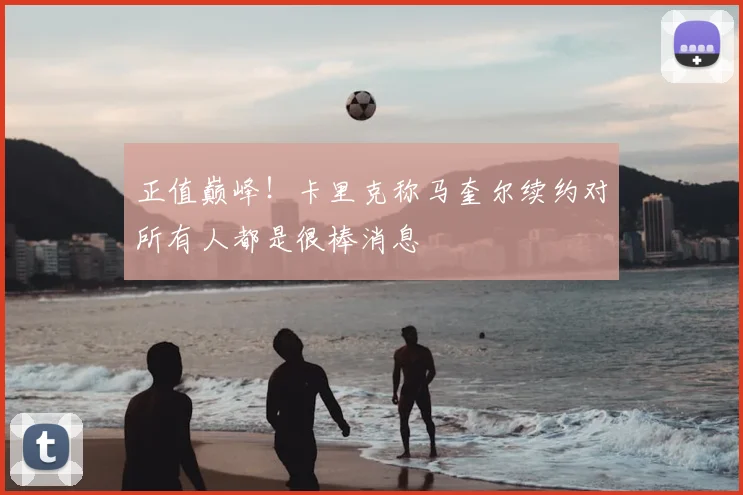 正值巅峰！卡里克称马奎尔续约对所有人都是很棒消息