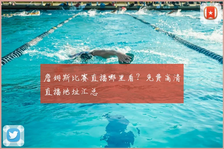 詹姆斯比赛直播哪里看？免费高清直播地址汇总