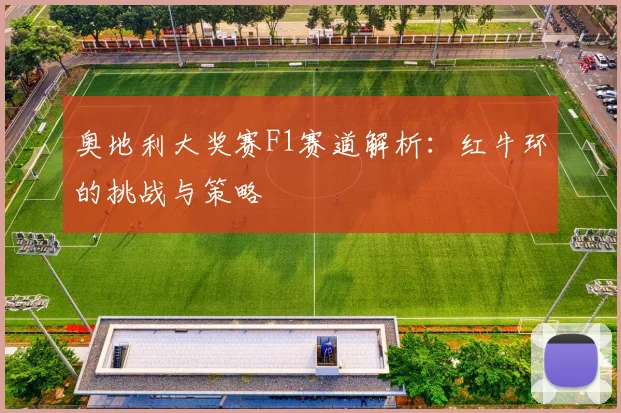 奥地利大奖赛F1赛道解析:红牛环的挑战与策略