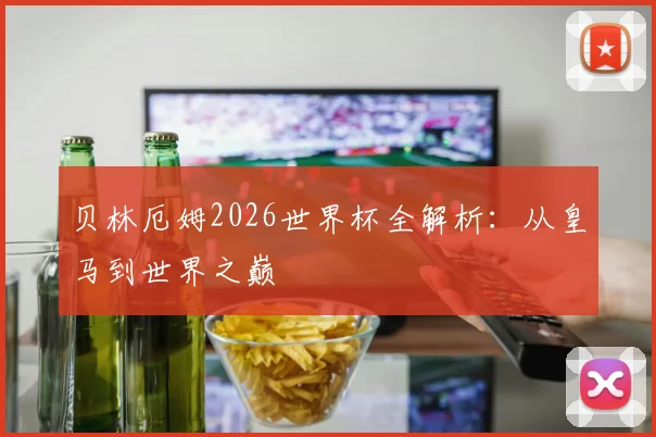 贝林厄姆2026世界杯全解析:从皇马到世界之巅