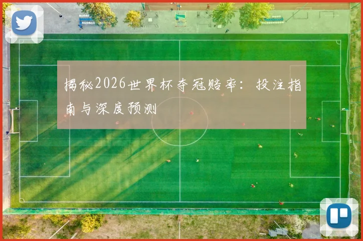 揭秘2026世界杯夺冠赔率：投注指南与深度预测