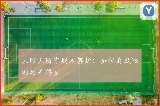 人盯人防守战术解析：如何有效限制对手得分